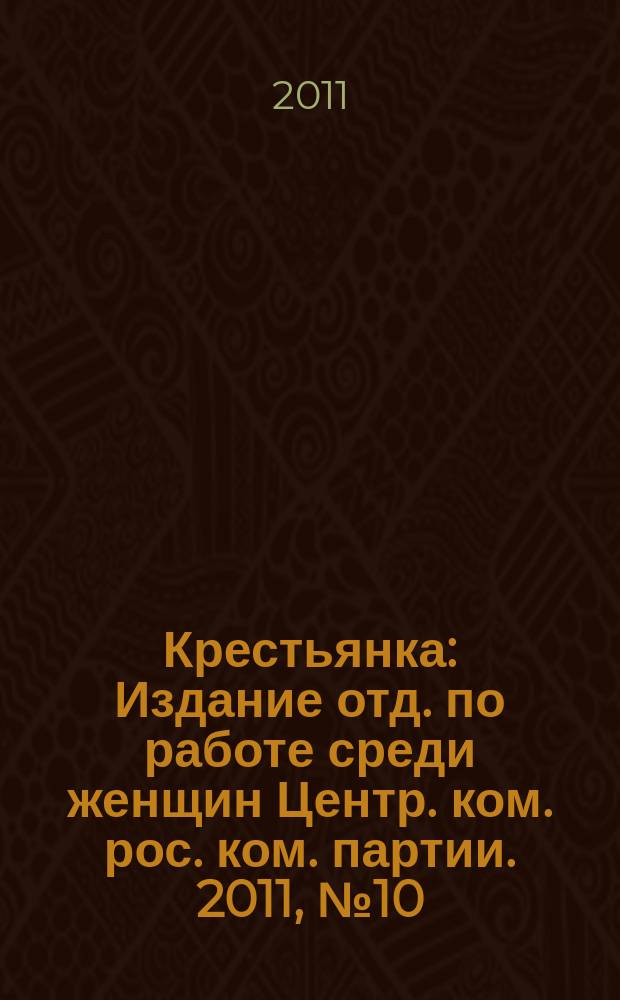 Крестьянка : Издание отд. по работе среди женщин Центр. ком. рос. ком. партии. 2011, № 10