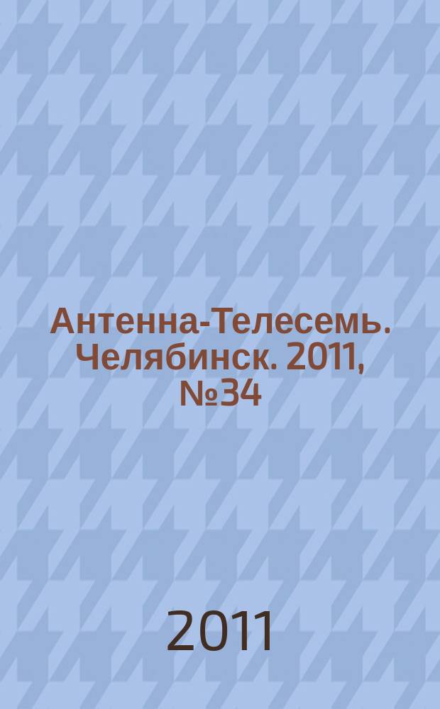 Антенна-Телесемь. Челябинск. 2011, № 34 (489)
