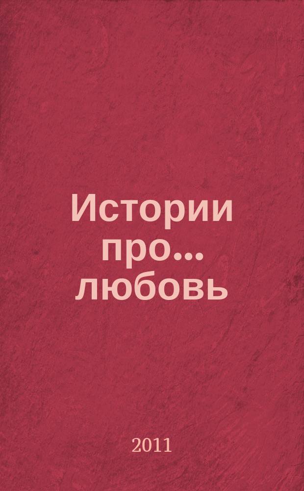 Истории про... любовь : приложение к журналу "Истории из жизни". 2011, № 9