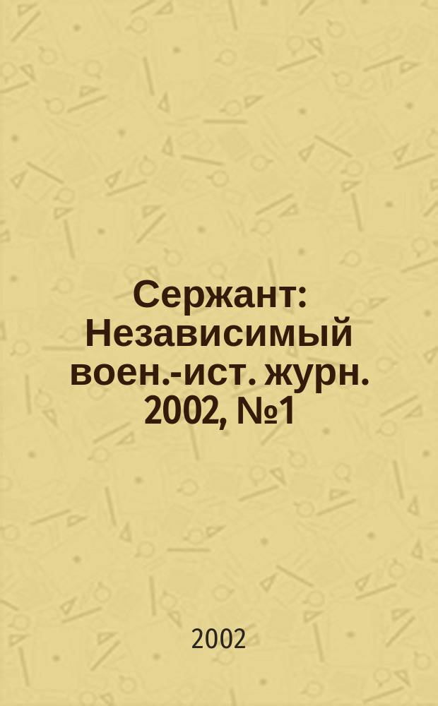 Сержант : Независимый воен.-ист. журн. 2002, № 1 (22)