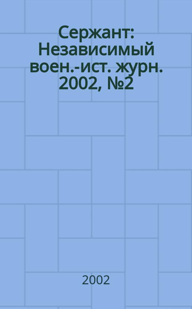 Сержант : Независимый воен.-ист. журн. 2002, № 2 (23)