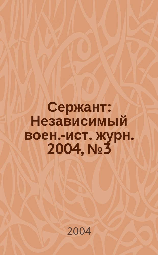 Сержант : Независимый воен.-ист. журн. 2004, № 3 (30)
