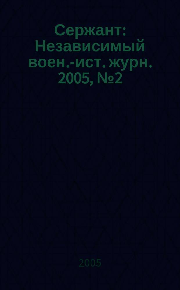 Сержант : Независимый воен.-ист. журн. 2005, № 2 (31)