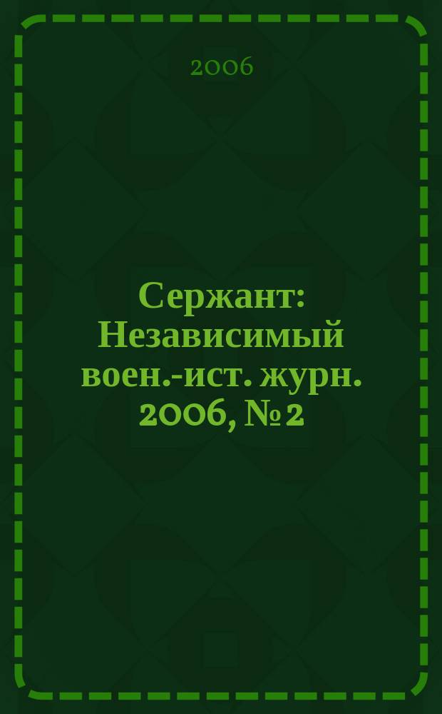 Сержант : Независимый воен.-ист. журн. 2006, № 2 (35)