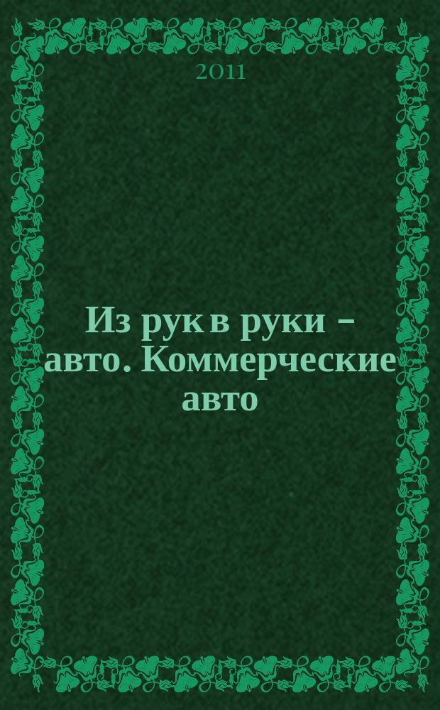 Из рук в руки - авто. Коммерческие авто : еженедельник фотообъявлений. 2011, № 37 (751)