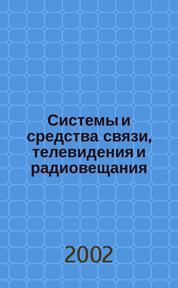 Системы и средства связи, телевидения и радиовещания : Науч.-техн. журн. 2002, вып. 1/2