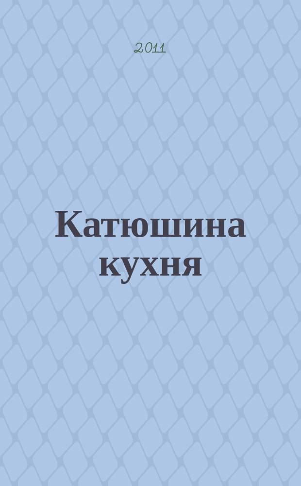 Катюшина кухня: сделай жизнь вкуснее. 2011, № 5 (167)
