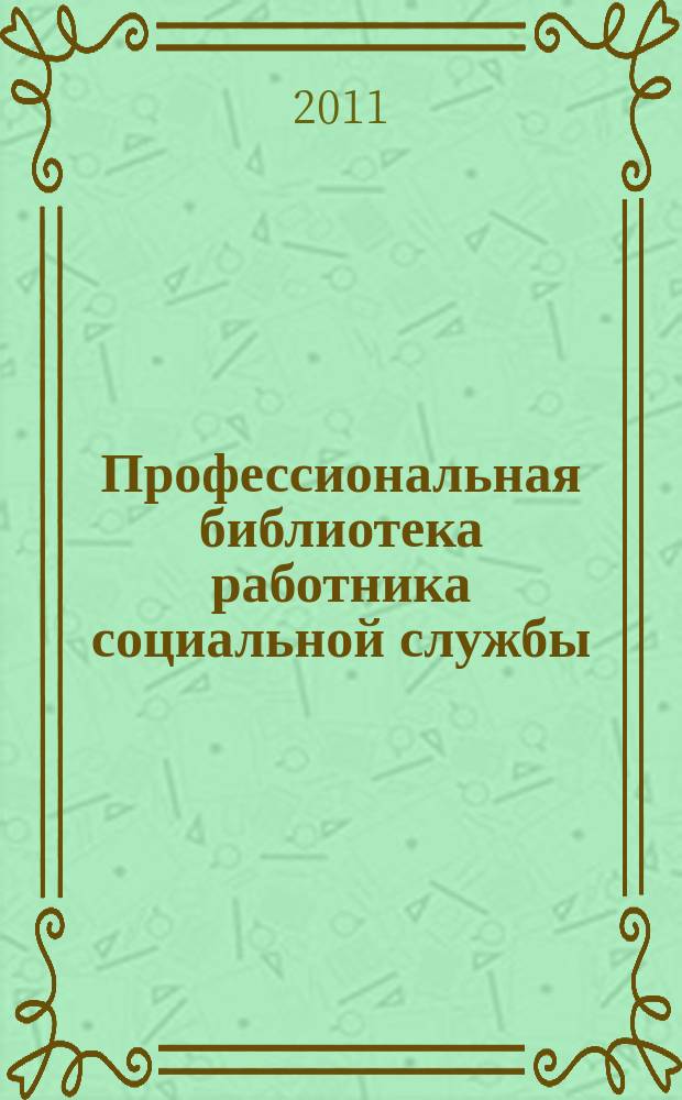 Профессиональная библиотека работника социальной службы : Проф. науч.-практ. и метод. журн. 2011, № 4 (44) : Социальное обслуживание: нормативные правовые акты Российской Федерации, доп. вып. 14
