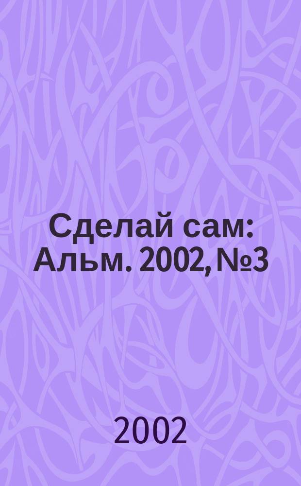Сделай сам : Альм. 2002, № 3