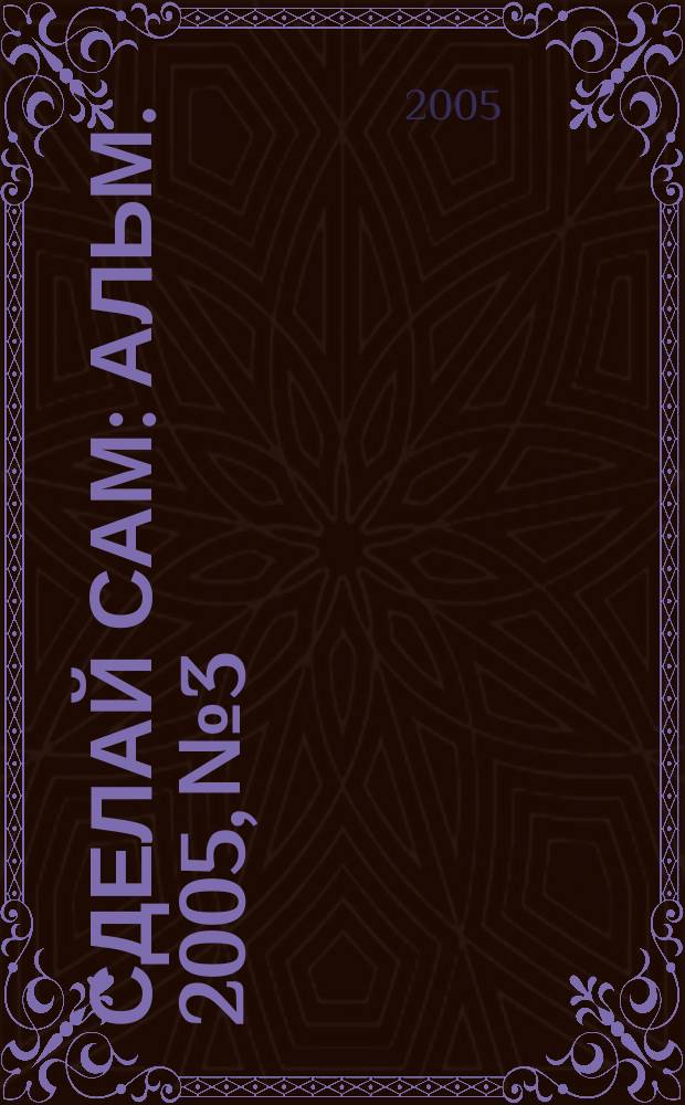 Сделай сам : Альм. 2005, № 3