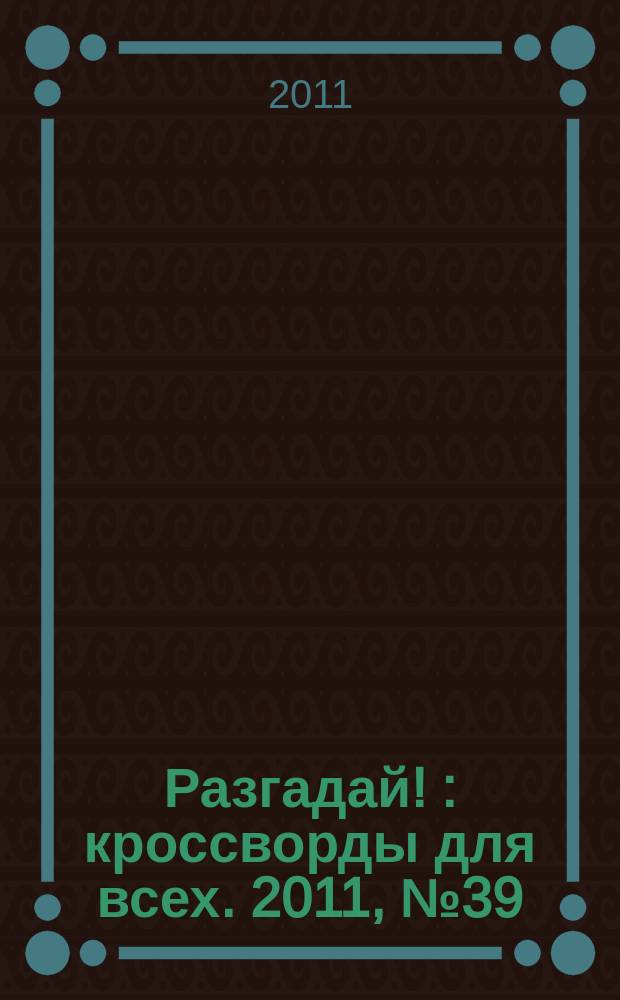 Разгадай ! : кроссворды для всех. 2011, № 39