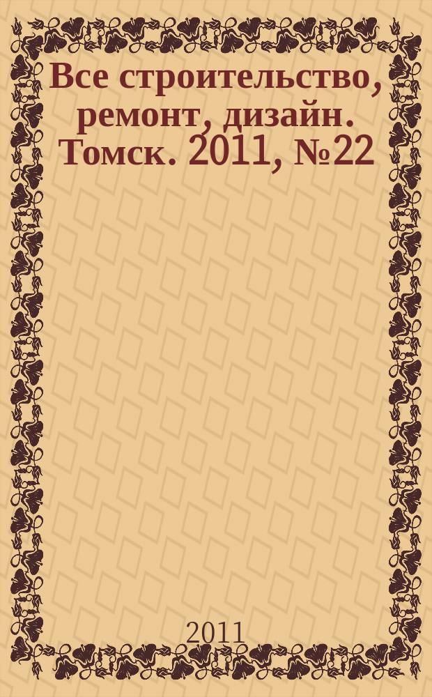 Все строительство, ремонт, дизайн. Томск. 2011, № 22 (22)