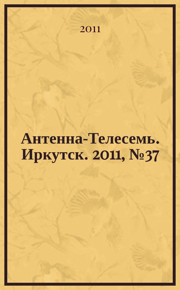 Антенна-Телесемь. Иркутск. 2011, № 37 (358)