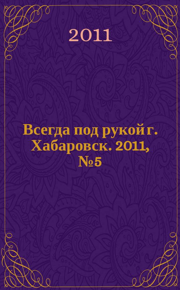 Всегда под рукой г. Хабаровск. 2011, № 5 (5)
