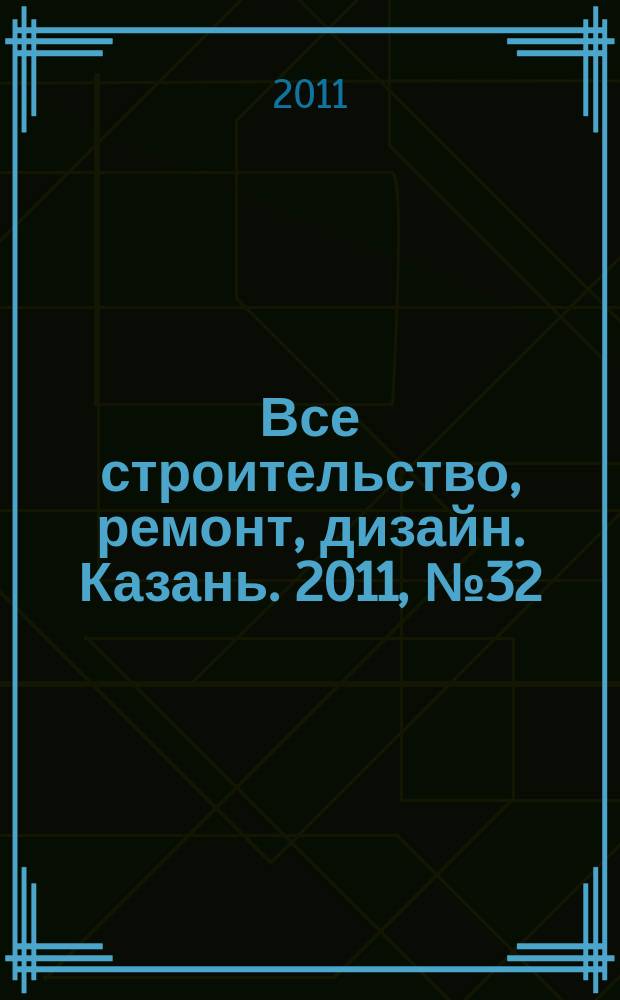 Все строительство, ремонт, дизайн. Казань. 2011, № 32 (165)