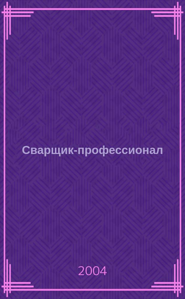 Сварщик-профессионал : Журн. для сварщиков, организаторов и руководителей свароч. пр-ва. 2004, № 4 (11)