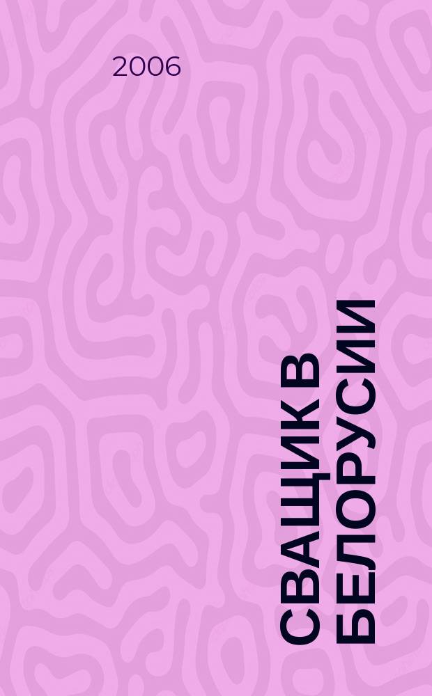 Сващик в Белорусии : технологии. Производство. Сервис производствено-практический журнал. 2006, № 3 (16)