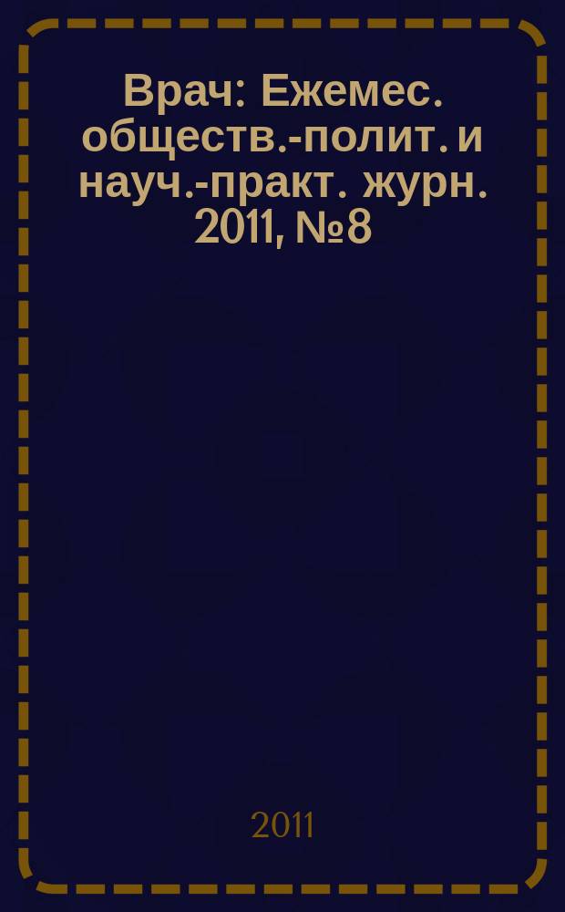 Врач : Ежемес. обществ.-полит. и науч.-практ. журн. 2011, № 8