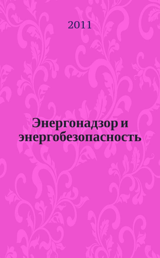 Энергонадзор и энергобезопасность : научный аналитико-информационный журнал для специалистов энергетических служб информационное издание Ростехнадзора Управления по надзору в электроэнергетике. 2011, 3
