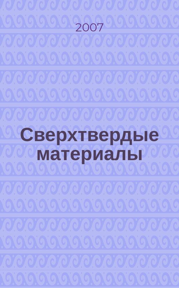 Сверхтвердые материалы : Создание, пр-во, исслед., применение. Науч.-теорет. журн. 2007, № 5 (169)
