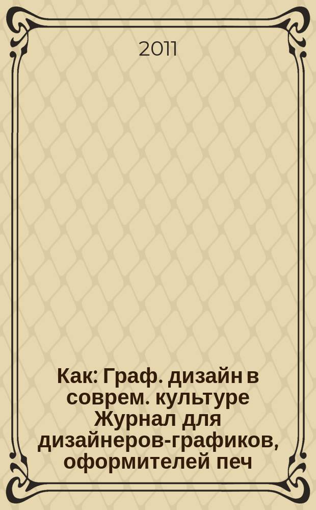 Как : Граф. дизайн в соврем. культуре Журнал для дизайнеров-графиков, оформителей печ. продукции и просто художников. 2011, № 1/2 (57/58)