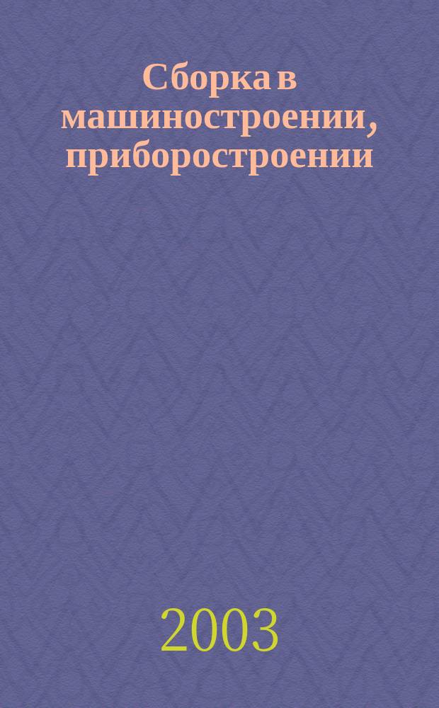 Сборка в машиностроении, приборостроении : Ежемес. науч.-техн. и произв. журн. 2003, 7 (37)