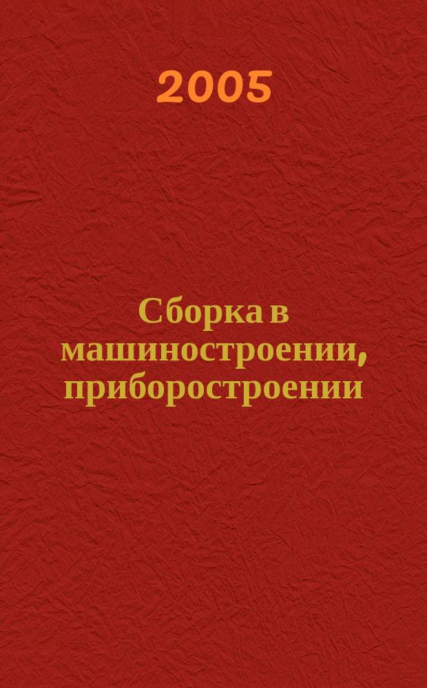 Сборка в машиностроении, приборостроении : Ежемес. науч.-техн. и произв. журн. 2005, 9 (62)