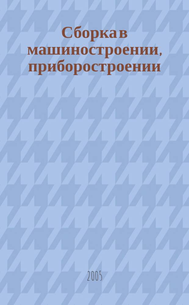 Сборка в машиностроении, приборостроении : Ежемес. науч.-техн. и произв. журн. 2005, 12 (65)