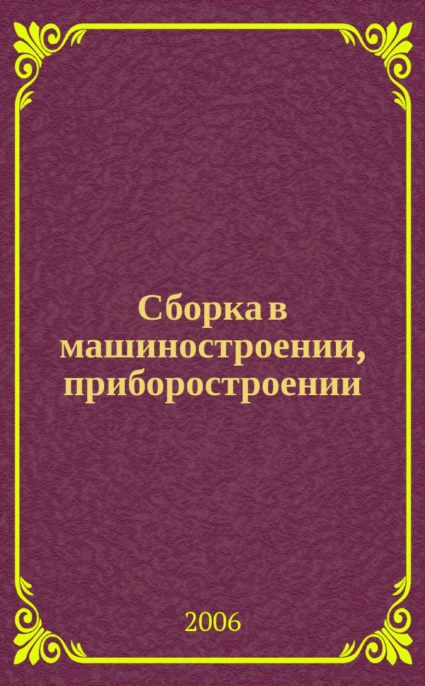 Сборка в машиностроении, приборостроении : Ежемес. науч.-техн. и произв. журн. 2006, 12 (77)
