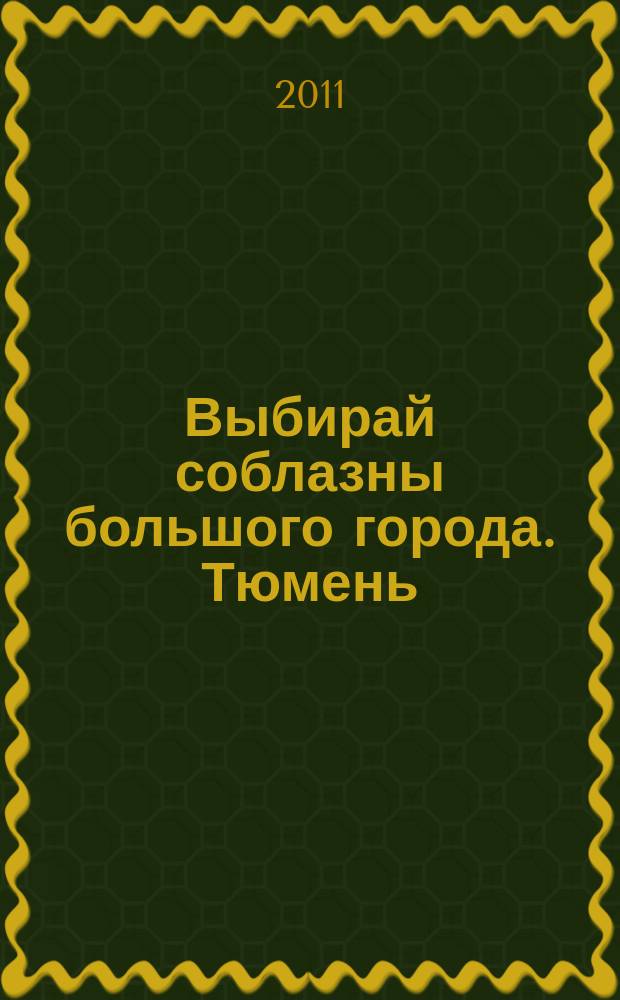 Выбирай соблазны большого города. Тюмень : развлечения, отдых, зрелища, культурный досуг. 2011, № 18 (159)