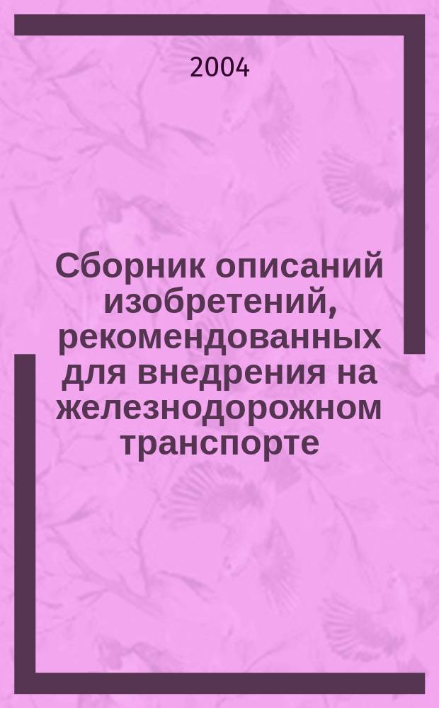 Сборник описаний изобретений, рекомендованных для внедрения на железнодорожном транспорте : Серия. 2004, вып. 5/6