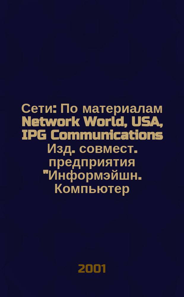 Сети : По материалам Network World, USA, IPG Communications Изд. совмест. предприятия "Информэйшн. Компьютер. Энтерпрайз", ICE. 2001, № 1 (99)