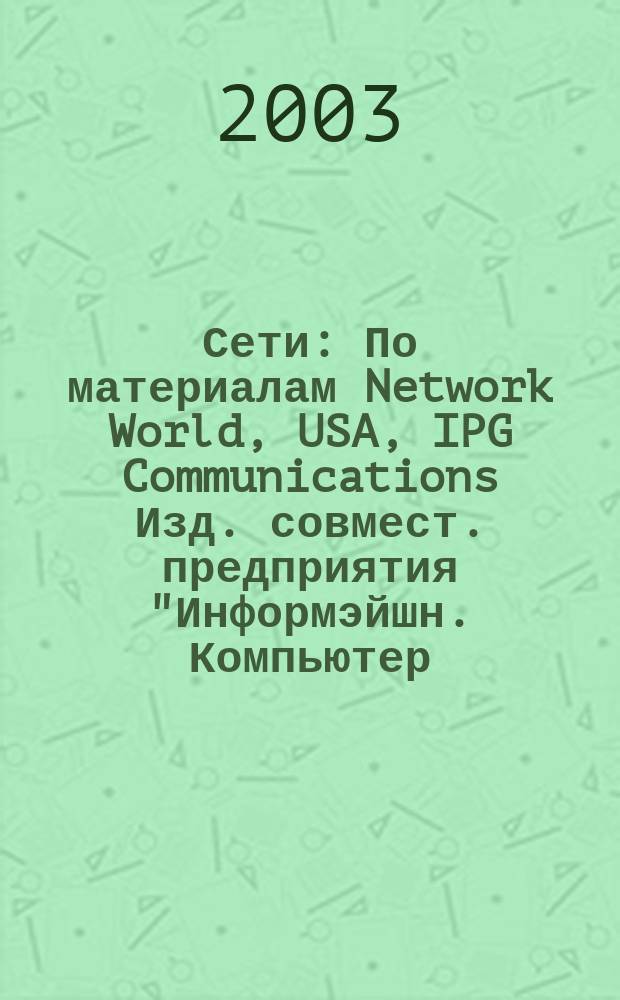 Сети : По материалам Network World, USA, IPG Communications Изд. совмест. предприятия "Информэйшн. Компьютер. Энтерпрайз", ICE. 2003, № 1/2 (138/139)