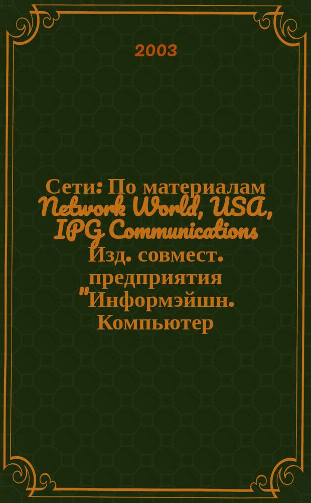 Сети : По материалам Network World, USA, IPG Communications Изд. совмест. предприятия "Информэйшн. Компьютер. Энтерпрайз", ICE. 2003, № 4/5 (141/142)
