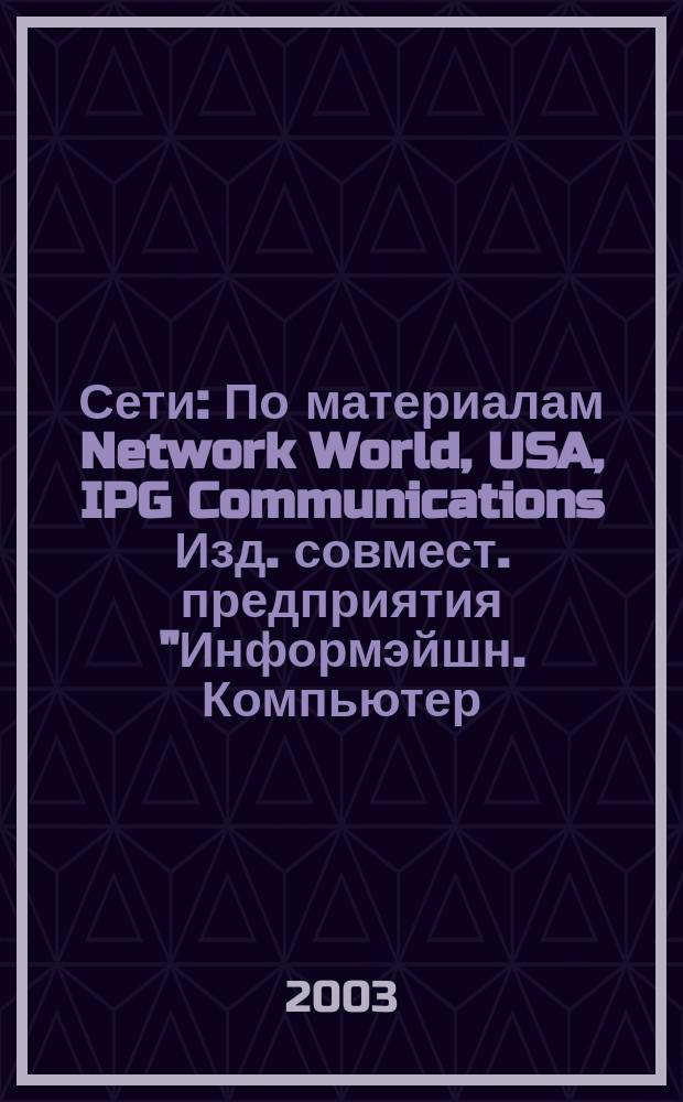 Сети : По материалам Network World, USA, IPG Communications Изд. совмест. предприятия "Информэйшн. Компьютер. Энтерпрайз", ICE. 2003, № 8/9 (145/146)