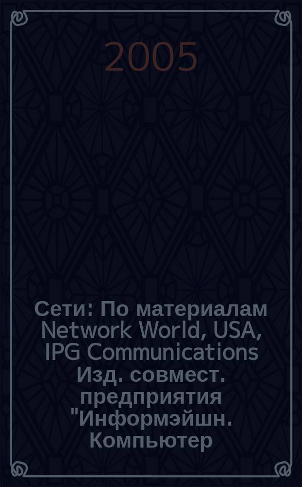 Сети : По материалам Network World, USA, IPG Communications Изд. совмест. предприятия "Информэйшн. Компьютер. Энтерпрайз", ICE. 2005, № 3 (180)