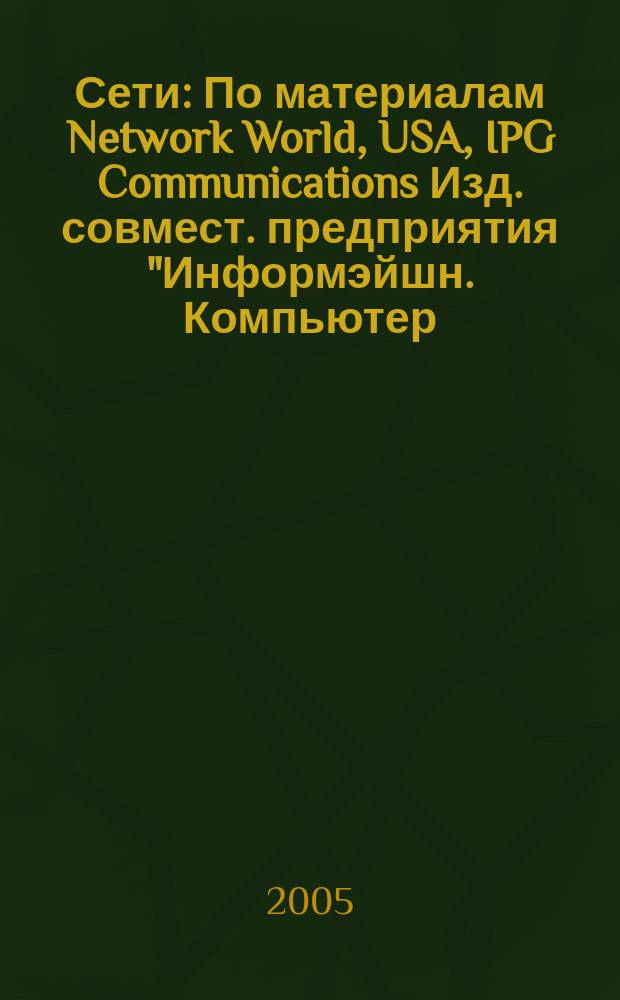 Сети : По материалам Network World, USA, IPG Communications Изд. совмест. предприятия "Информэйшн. Компьютер. Энтерпрайз", ICE. 2005, № 16 (193)