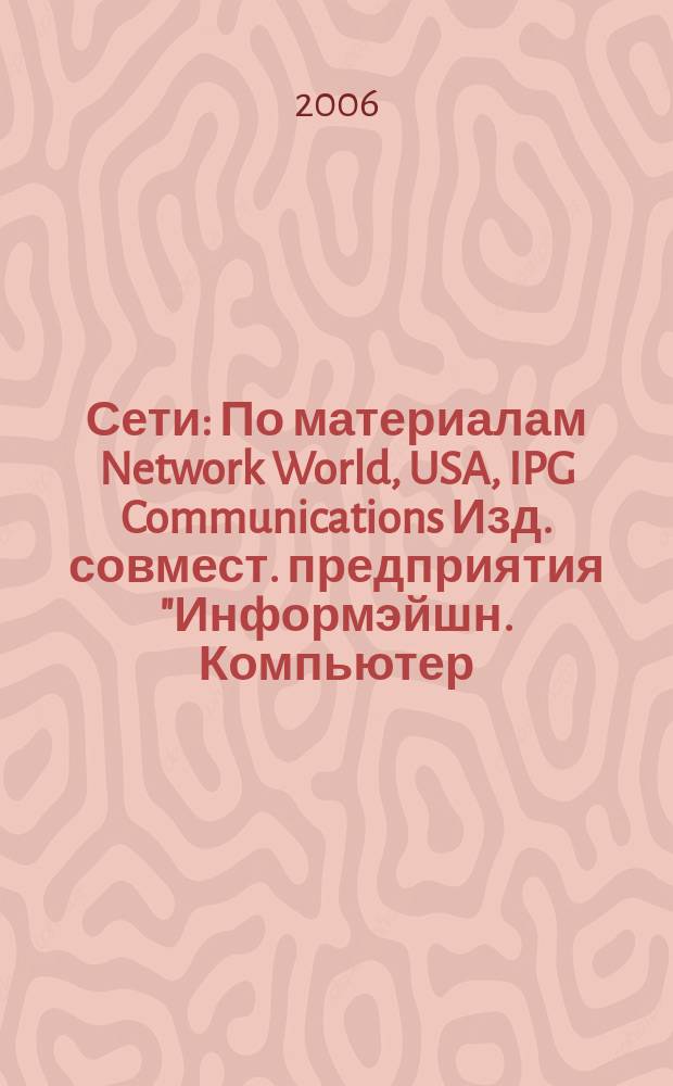 Сети : По материалам Network World, USA, IPG Communications Изд. совмест. предприятия "Информэйшн. Компьютер. Энтерпрайз", ICE. 2006, № 17 (212)