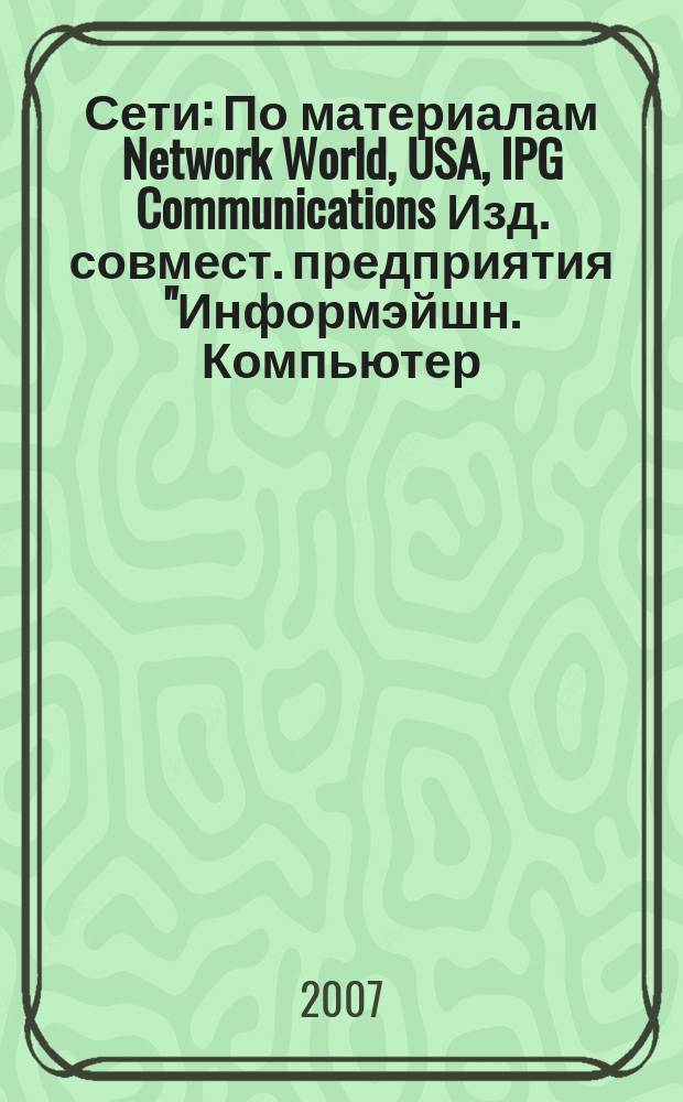 Сети : По материалам Network World, USA, IPG Communications Изд. совмест. предприятия "Информэйшн. Компьютер. Энтерпрайз", ICE. 2007, № 5 (218) [1]