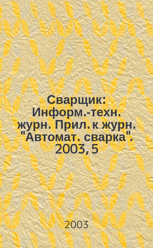 Сварщик : Информ.-техн. журн. Прил. к журн. "Автомат. сварка". 2003, 5 (33)