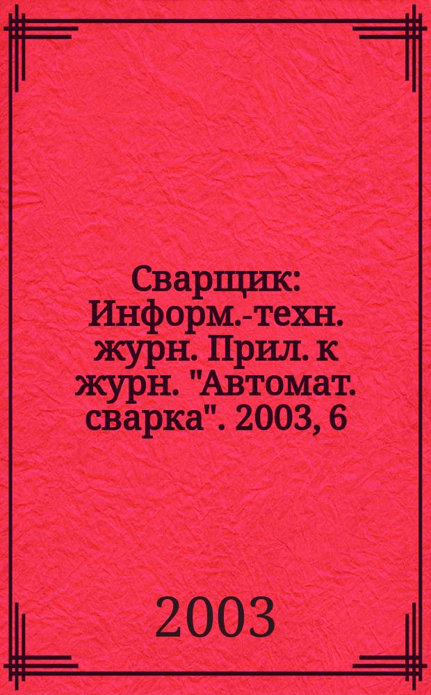 Сварщик : Информ.-техн. журн. Прил. к журн. "Автомат. сварка". 2003, 6 (34)