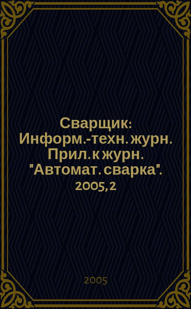 Сварщик : Информ.-техн. журн. Прил. к журн. "Автомат. сварка". 2005, 2 (42)