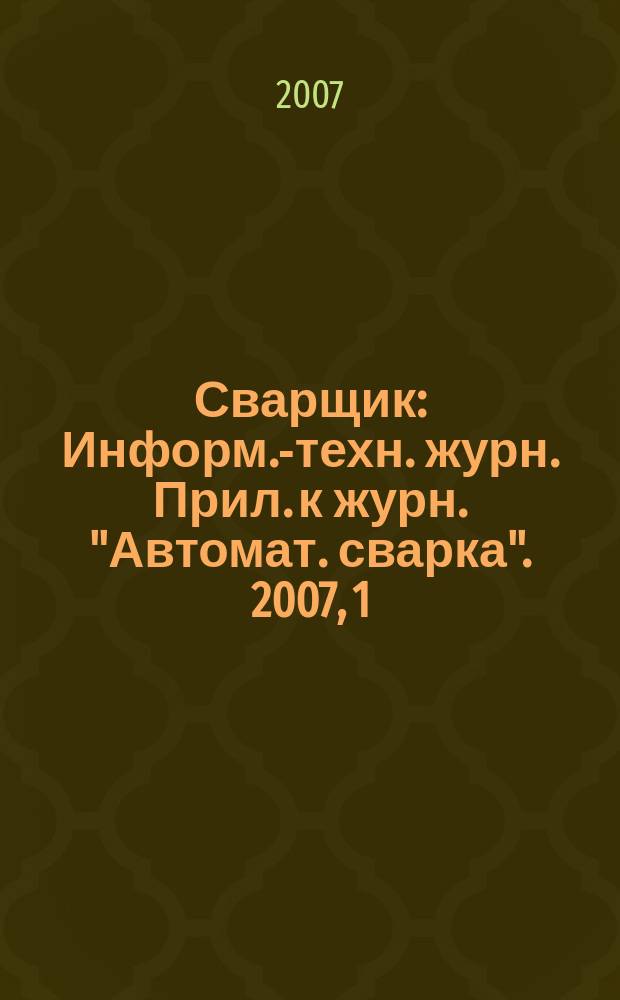Сварщик : Информ.-техн. журн. Прил. к журн. "Автомат. сварка". 2007, 1 (53)