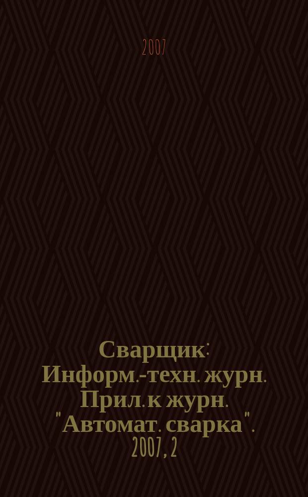 Сварщик : Информ.-техн. журн. Прил. к журн. "Автомат. сварка". 2007, 2 (54)