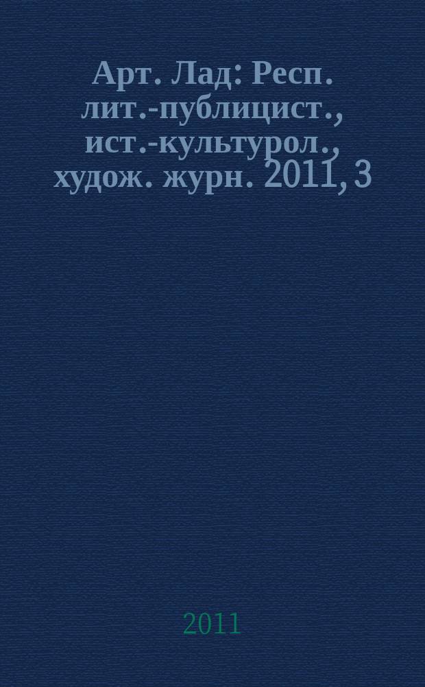 Арт. Лад : Респ. лит.-публицист., ист.-культурол., худож. журн. 2011, 3