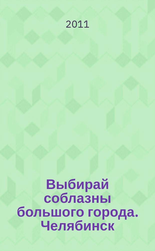 Выбирай соблазны большого города. Челябинск : рекламно-информационный журнал. 2011, № 16 (266)