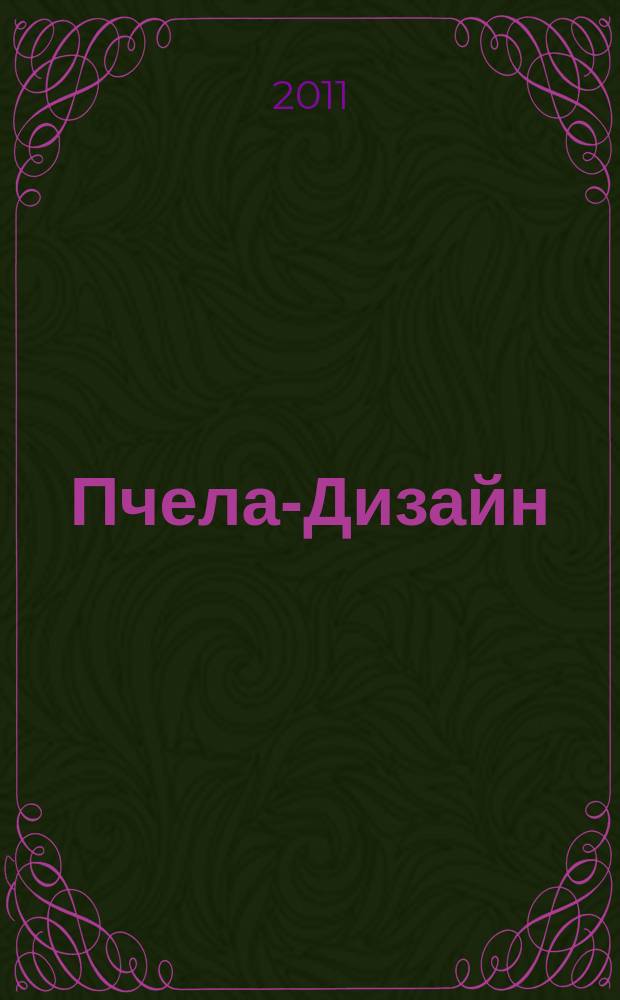 Пчела-Дизайн : Смоленск. ежемес. журн. по всем направлениям дизайна, архитектурного строительства и визуальных искусств Ежемес. прил. к журн. "Пчела инфо". 2011, № 9