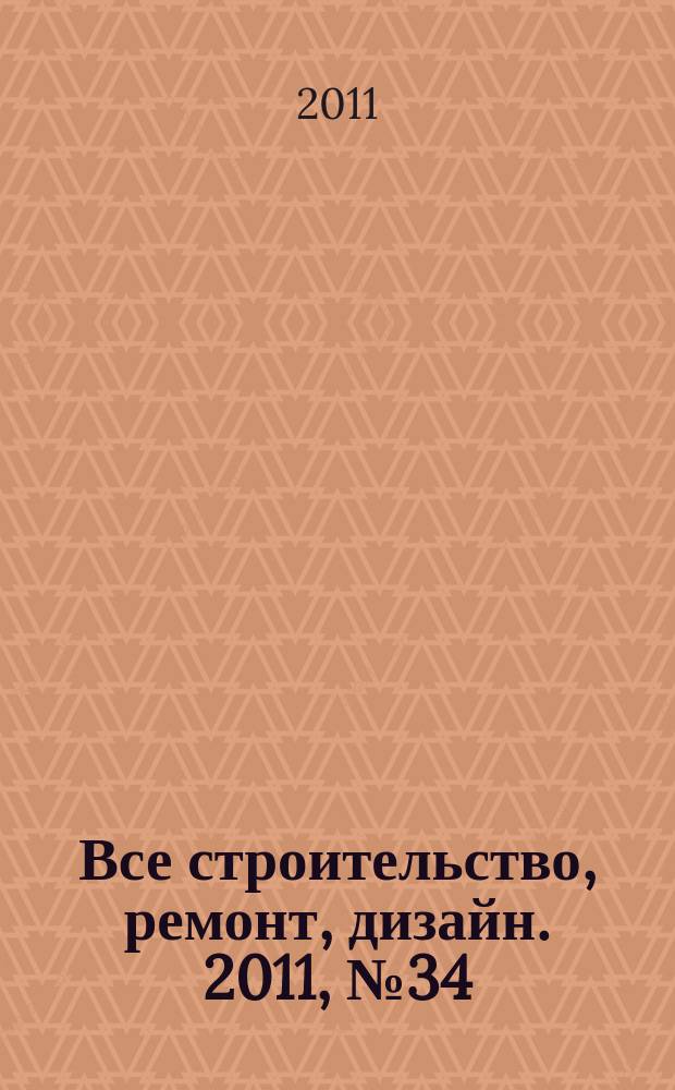 Все строительство, ремонт, дизайн. 2011, № 34 (169)