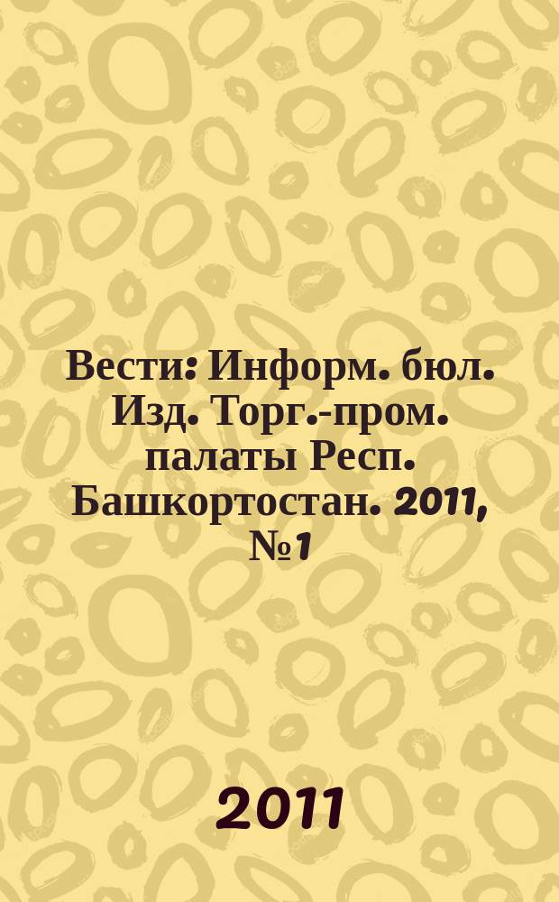 Вести : Информ. бюл. Изд. Торг.-пром. палаты Респ. Башкортостан. 2011, № 1 (62)