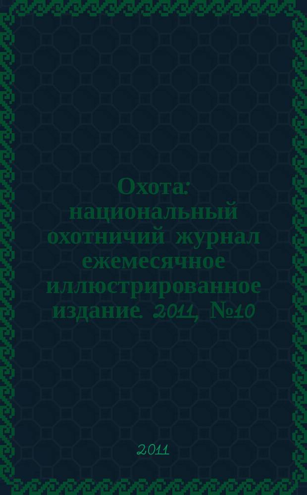 Охота : национальный охотничий журнал ежемесячное иллюстрированное издание. 2011, № 10 (43)